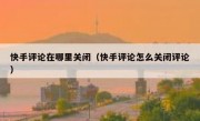 快手评论在哪里关闭（快手评论怎么关闭评论）