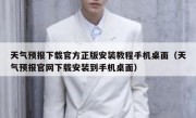 天气预报下载官方正版安装教程手机桌面（天气预报官网下载安装到手机桌面）