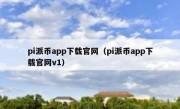 pi派币app下载官网（pi派币app下载官网v1）