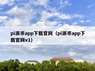 pi派币app下载官网（pi派币app下载官网v1）