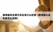 服务器实名跟不实名有什么区别（服务器认证失败怎么回事）