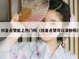 抖音点赞能上热门吗（抖音点赞可以涨粉吗）