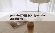 youtube订阅量收入（youtube订阅量排行）