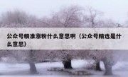 公众号精准涨粉什么意思啊（公众号精选是什么意思）