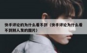 快手评论的为什么看不到（快手评论为什么看不到别人发的图片）