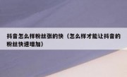抖音怎么样粉丝张的快（怎么样才能让抖音的粉丝快速增加）