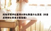 抖加点赞评论量预计转化数是什么意思（抖音点赞转化率多少算及格）