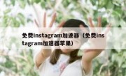 免费Instagram加速器（免费instagram加速器苹果）