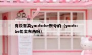 有没有卖youtube账号的（youtube能卖东西吗）