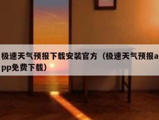 极速天气预报下载安装官方（极速天气预报app免费下载）