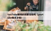 YouTube赚钱的钱要交税吗（youtube赚多少钱）