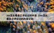 ins怎么看自己评论过的内容（ins怎么看自己评论过的内容记录）