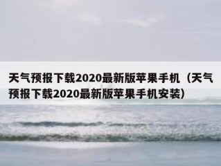 天气预报下载2020最新版苹果手机（天气预报下载2020最新版苹果手机安装）