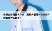 云服务器是什么作用（云服务器是什么东西?到底有什么作用）
