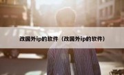 改国外ip的软件（改国外ip的软件）