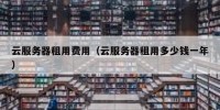 云服务器租用费用（云服务器租用多少钱一年）