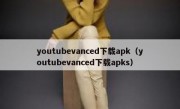 youtubevanced下载apk（youtubevanced下载apks）