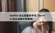 twitter怎么设置为中文（twitter怎么设置中文简体）