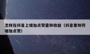 怎样在抖音上增加点赞量和收益（抖音里如何增加点赞）