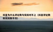 抖音为什么评论数与实际对不上（抖音评论数和实际数不符）