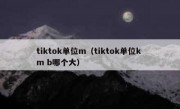 tiktok单位m（tiktok单位k m b哪个大）