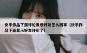 快手作品下面评论显示好友怎么回事（快手作品下面显示好友评论了）