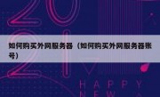 如何购买外网服务器（如何购买外网服务器账号）
