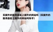 买国外的服务器能上国外的网站吗（买国外的服务器能上国外的网站吗知乎）