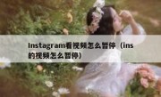 Instagram看视频怎么暂停（ins的视频怎么暂停）