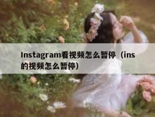 Instagram看视频怎么暂停（ins的视频怎么暂停）