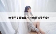 ins看不了评论图片（ins评论看不全）