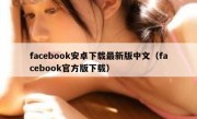 facebook安卓下载最新版中文（facebook官方版下载）