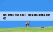 限行尾号北京几点能开（北京限行尾号早晚时间）