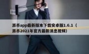 派币app最新版本下载安卓版1.6.1（派币2021年官方最新消息视频）
