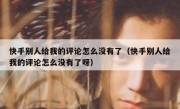 快手别人给我的评论怎么没有了（快手别人给我的评论怎么没有了呀）