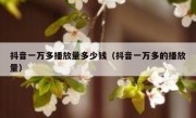 抖音一万多播放量多少钱（抖音一万多的播放量）
