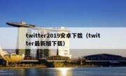 twitter2019安卓下载（twitter最新版下载）