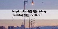 deepfacelab云服务器（deepfacelab手机版 localhost）