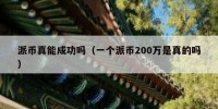 派币真能成功吗（一个派币200万是真的吗）