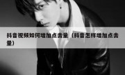 抖音视频如何增加点击量（抖音怎样增加点击量）