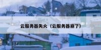 云服务器失火（云服务器崩了）