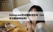 instagram可以删除评论吗（ins可以删掉评论吗）