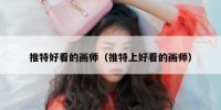 推特好看的画师（推特上好看的画师）