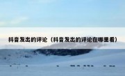抖音发出的评论（抖音发出的评论在哪里看）
