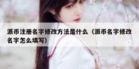 派币注册名字修改方法是什么（派币名字修改名字怎么填写）