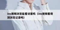 ins视频浏览能看访客吗（ins视频看得到浏览记录吗）