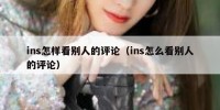 ins怎样看别人的评论（ins怎么看别人的评论）