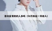 靠抖音发财的人多吗（50万粉丝一天收入）