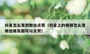 抖音怎么发到微信点赞（抖音上的视频怎么发微信朋友圈可以点赞）