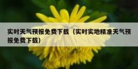 实时天气预报免费下载（实时实地精准天气预报免费下载）